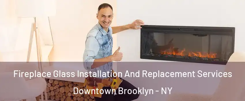 Fireplace Glass Installation And Replacement Services Downtown Brooklyn - NY