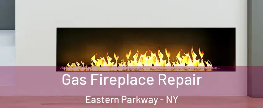 Gas Fireplace Repair Eastern Parkway - NY