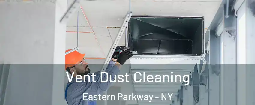 Vent Dust Cleaning Eastern Parkway - NY